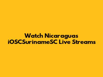 Watch Nicaragua's iOSCSurinameSC Live Streams