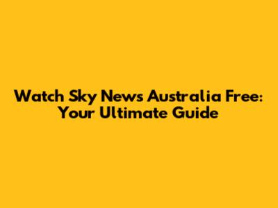 Watch Sky News Australia Free: Your Ultimate Guide