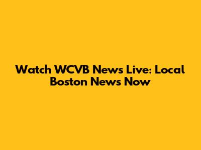 Watch WCVB News Live: Local Boston News Now