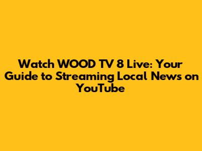 Watch WOOD TV 8 Live: Your Guide to Streaming Local News on YouTube