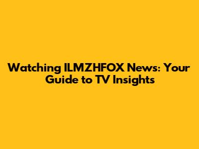 Watching ILMZHFOX News: Your Guide to TV Insights