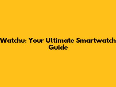 Watchu: Your Ultimate Smartwatch Guide