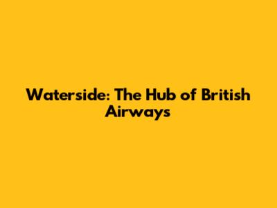 Waterside: The Hub of British Airways
