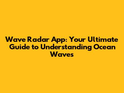 Wave Radar App: Your Ultimate Guide to Understanding Ocean Waves