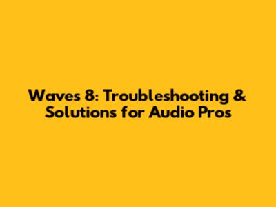 Waves 8: Troubleshooting & Solutions for Audio Pros
