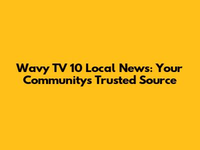 Wavy TV 10 Local News: Your Community's Trusted Source