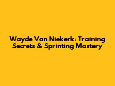 Wayde Van Niekerk: Training Secrets & Sprinting Mastery