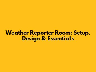 Weather Reporter Room: Setup, Design & Essentials