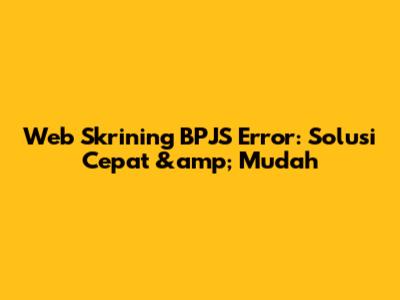 Web Skrining BPJS Error: Solusi Cepat &amp; Mudah