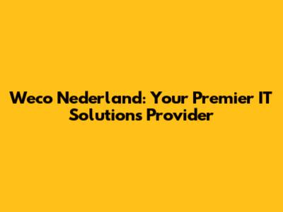 Weco Nederland: Your Premier IT Solutions Provider