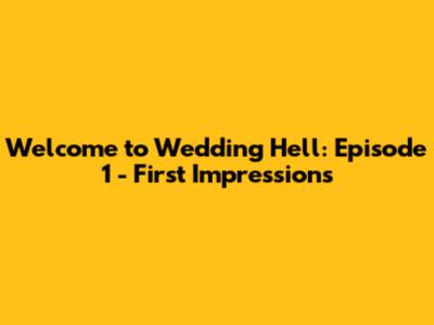 Welcome to Wedding Hell: Episode 1 - First Impressions