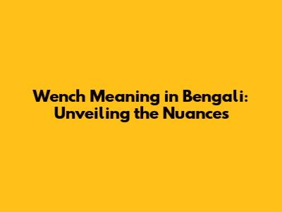 Wench Meaning in Bengali: Unveiling the Nuances