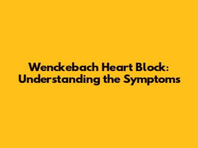 Wenckebach Heart Block: Understanding the Symptoms