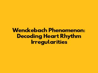 Wenckebach Phenomenon: Decoding Heart Rhythm Irregularities