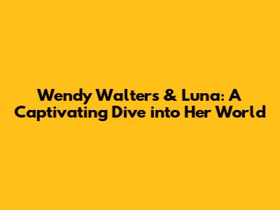 Wendy Walters & Luna: A Captivating Dive into Her World
