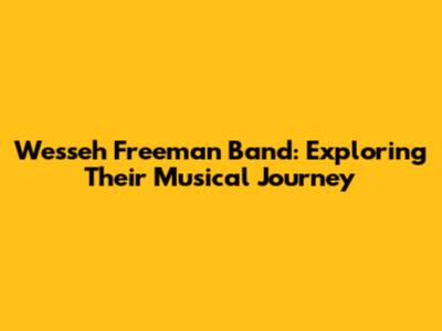 Wesseh Freeman Band: Exploring Their Musical Journey