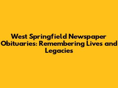 West Springfield Newspaper Obituaries: Remembering Lives and Legacies