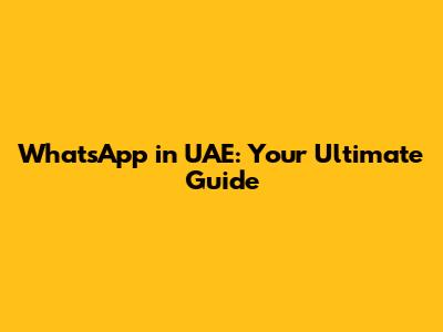 WhatsApp in UAE: Your Ultimate Guide
