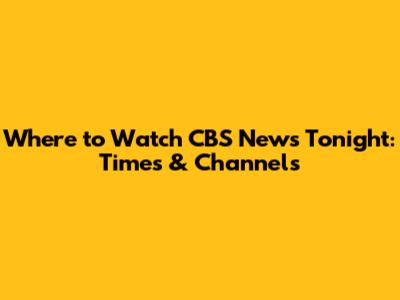 Where to Watch CBS News Tonight: Times & Channels