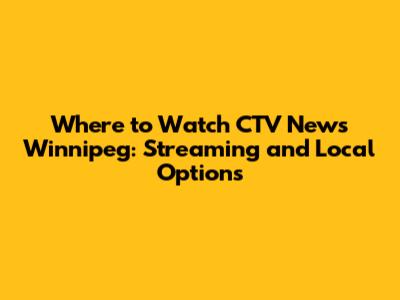 Where to Watch CTV News Winnipeg: Streaming and Local Options