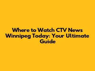 Where to Watch CTV News Winnipeg Today: Your Ultimate Guide