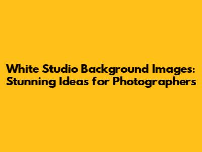 White Studio Background Images: Stunning Ideas for Photographers
