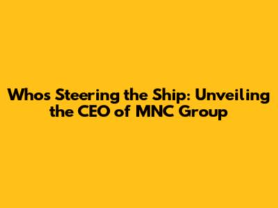Who's Steering the Ship: Unveiling the CEO of MNC Group