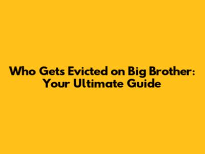 Who Gets Evicted on Big Brother: Your Ultimate Guide