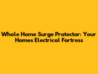 Whole Home Surge Protector: Your Home's Electrical Fortress