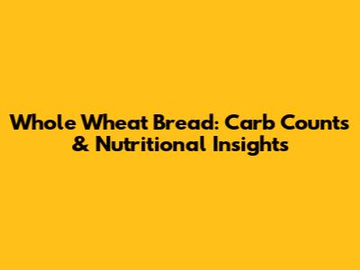 Whole Wheat Bread: Carb Counts & Nutritional Insights