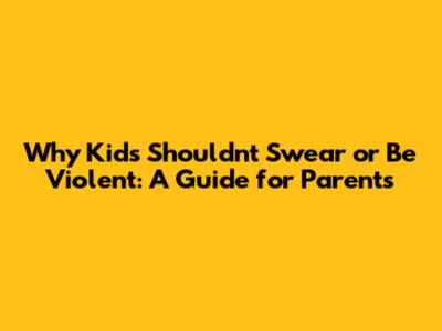 Why Kids Shouldn't Swear or Be Violent: A Guide for Parents