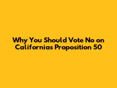 Why You Should Vote No on California's Proposition 50
