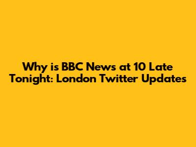 Why is BBC News at 10 Late Tonight: London Twitter Updates