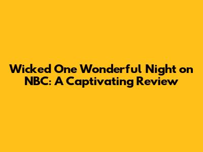 Wicked One Wonderful Night on NBC: A Captivating Review
