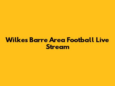 Wilkes Barre Area Football Live Stream
