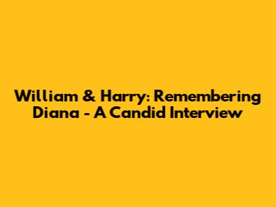 William & Harry: Remembering Diana - A Candid Interview