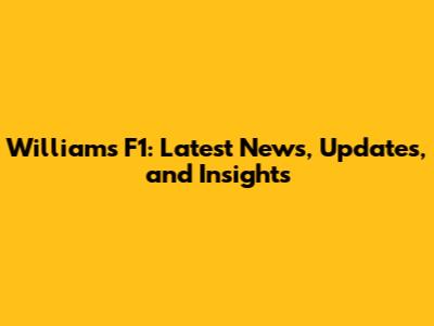 Williams F1: Latest News, Updates, and Insights