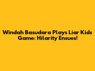 Windah Basudara Plays Liar Kids Game: Hilarity Ensues!
