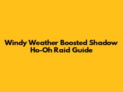 Windy Weather Boosted Shadow Ho-Oh Raid Guide