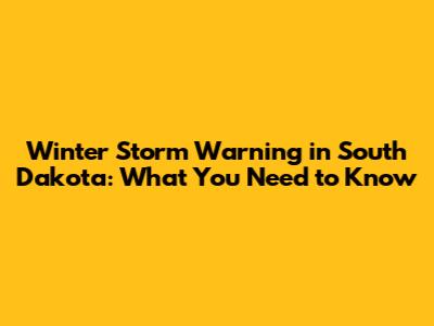 Winter Storm Warning in South Dakota: What You Need to Know