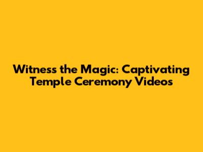 Witness the Magic: Captivating Temple Ceremony Videos
