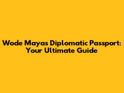 Wode Maya's Diplomatic Passport: Your Ultimate Guide