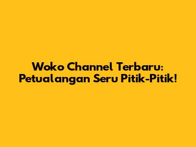 Woko Channel Terbaru: Petualangan Seru Pitik-Pitik!