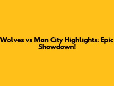 Wolves vs Man City Highlights: Epic Showdown!
