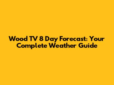 Wood TV 8 Day Forecast: Your Complete Weather Guide