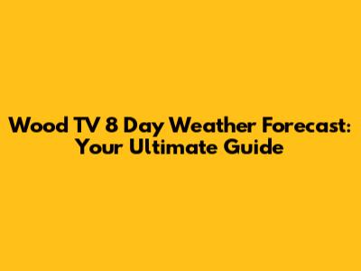 Wood TV 8 Day Weather Forecast: Your Ultimate Guide