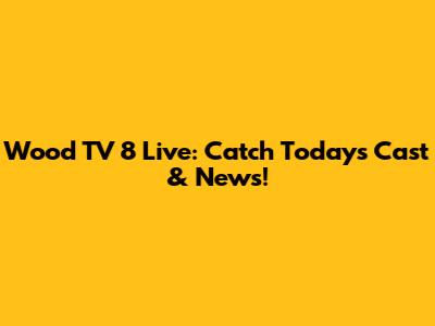 Wood TV 8 Live: Catch Today's Cast & News!