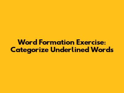 Word Formation Exercise: Categorize Underlined Words