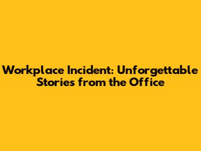 Workplace Incident: Unforgettable Stories from the Office
