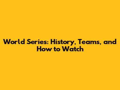 World Series: History, Teams, and How to Watch